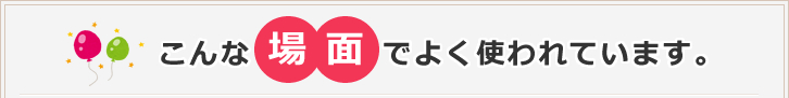 こんな場面でよく使われています。