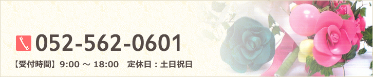 052-562-0601 【営業時間】9：00～18：00 【定休日】土日祝日