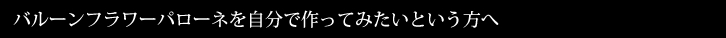 バルーンフラワーパローネを自分で作ってみたいという方へ